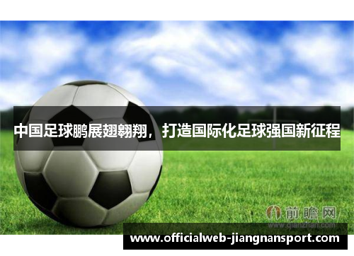 中国足球鹏展翅翱翔，打造国际化足球强国新征程