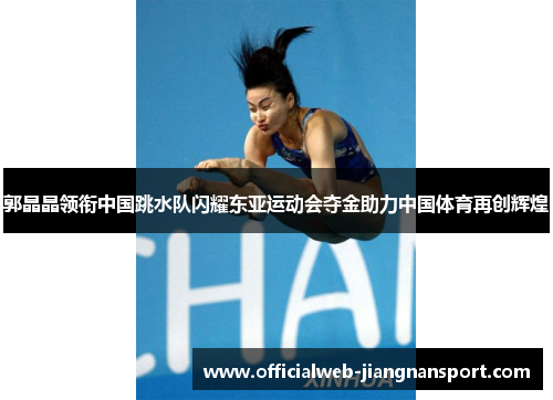 郭晶晶领衔中国跳水队闪耀东亚运动会夺金助力中国体育再创辉煌