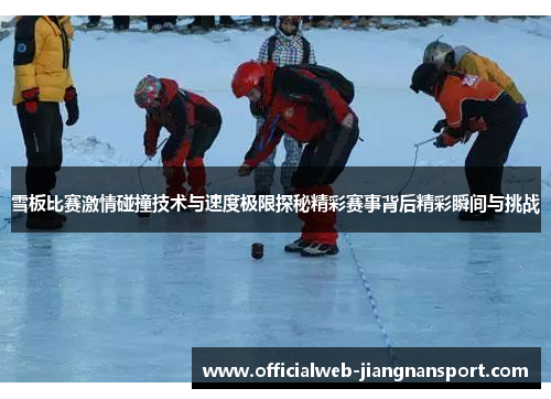 雪板比赛激情碰撞技术与速度极限探秘精彩赛事背后精彩瞬间与挑战